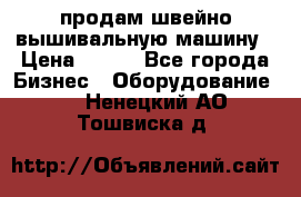 продам швейно-вышивальную машину › Цена ­ 200 - Все города Бизнес » Оборудование   . Ненецкий АО,Тошвиска д.